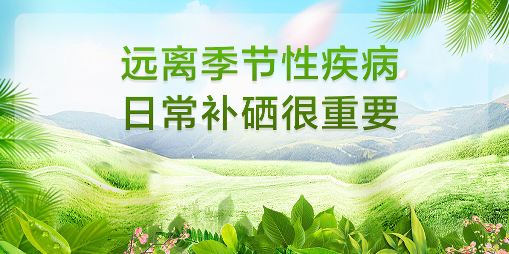 遠(yuǎn)離季節(jié)性疾病，平時(shí)要多注意補(bǔ)硒保健