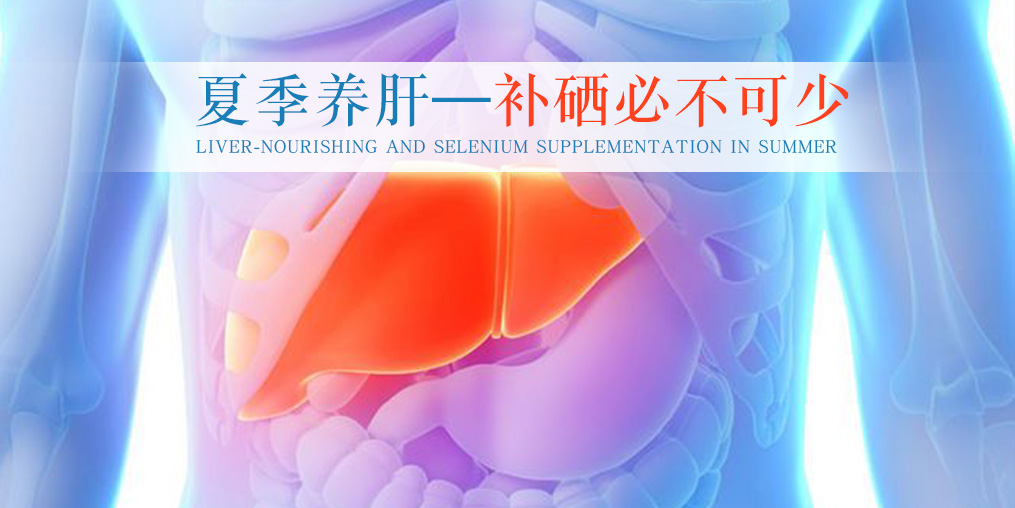 夏季別忽視養(yǎng)肝，堅持補(bǔ)硒不可少